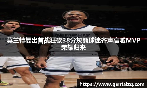 莫兰特复出首战狂砍38分灰熊球迷齐声高喊MVP荣耀归来