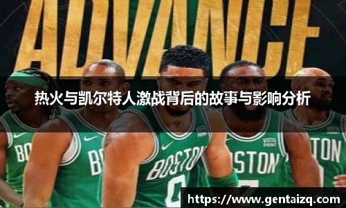 热火与凯尔特人激战背后的故事与影响分析