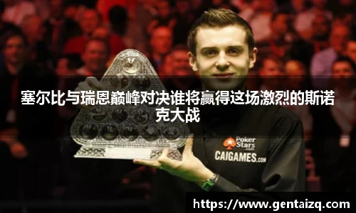 塞尔比与瑞恩巅峰对决谁将赢得这场激烈的斯诺克大战